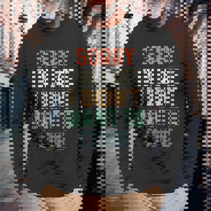 Sorry I'm Late I Didn't Want To Come Sorry I Am Late Camiseta de manga larga Regalos para ancianos
