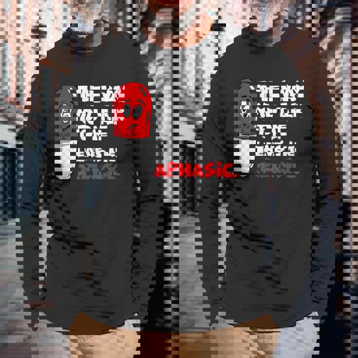 The Way You Talk To Me Leaves Me Aphasic Medical Pun Long Sleeve T-Shirt Gifts for Old Men