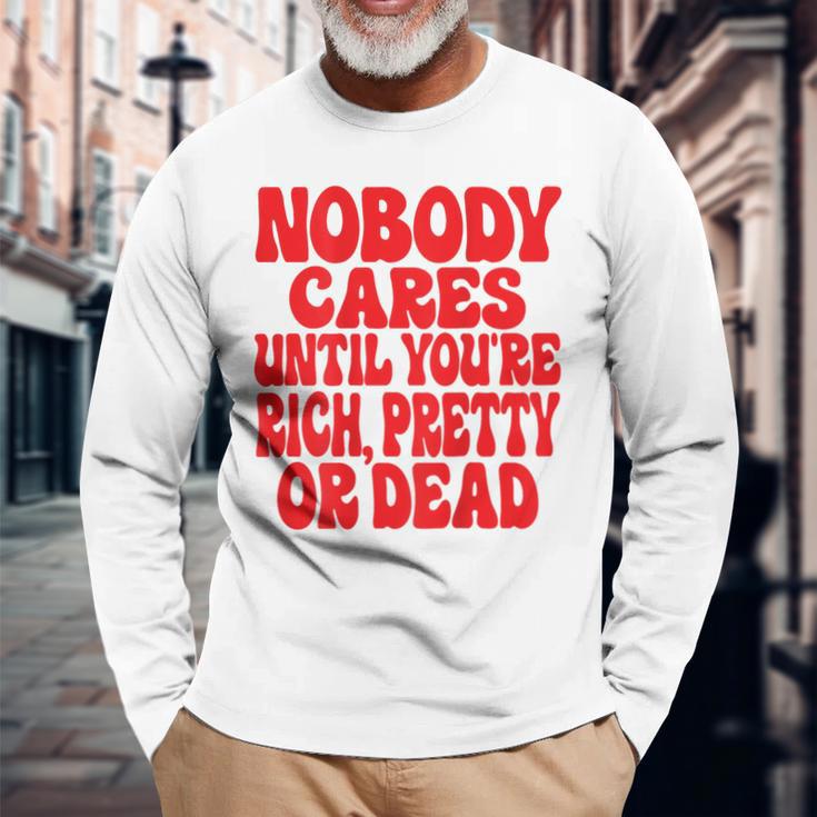 Nobody Cares Until You're Rich Pretty Or Dead Langarmshirts Geschenke für alte Männer