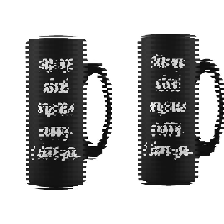 Ask Me About My New Puppy Dog I Dare You Dog Owner Pup Graphic Print Coffee Mug