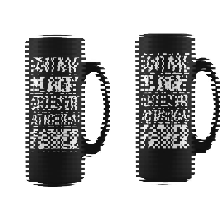 Don’T Make Me Angry Or I’Ll Act Like My Father Dad Coffee Mug