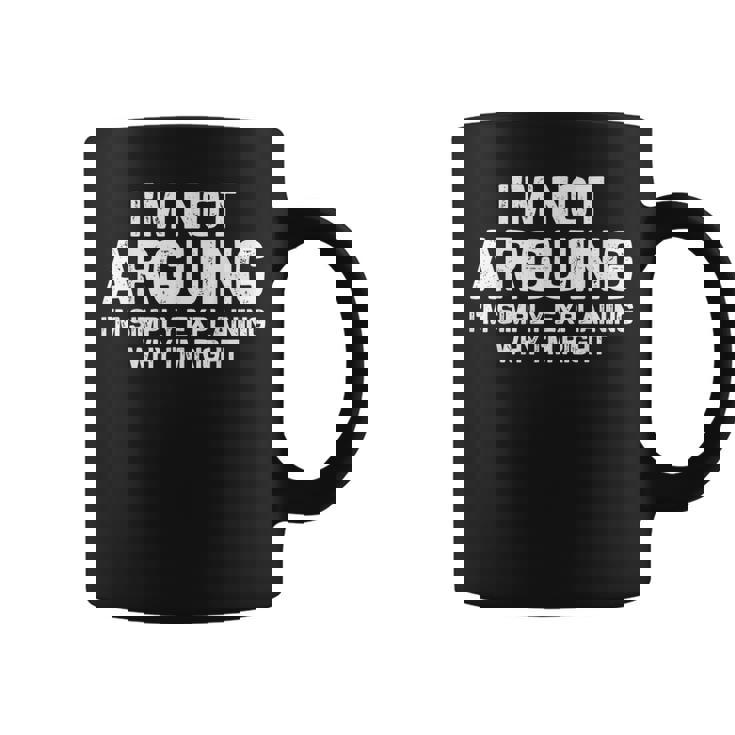 I'm Not Arguing I'm Just Explaining Why I Am Right Coffee Mug