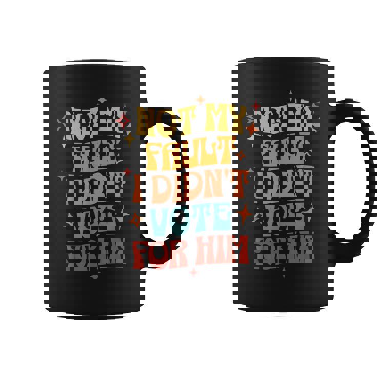 Not My Fault I Didn't Vote For Him Political Coffee Mug