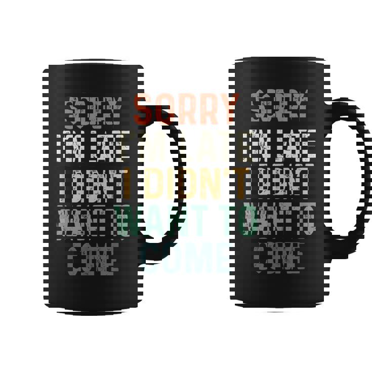 Sorry I'm Late I Didn't Want To Come Sorry I Am Late Taza de café