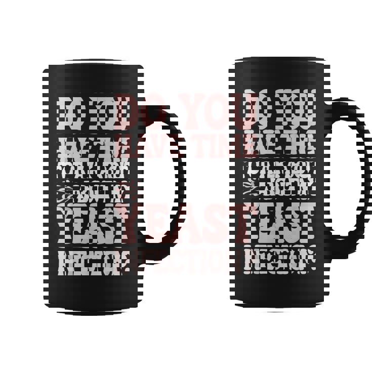 Do You Have Time To Talk About My Yeast Infection Graphic Print Coffee Mug