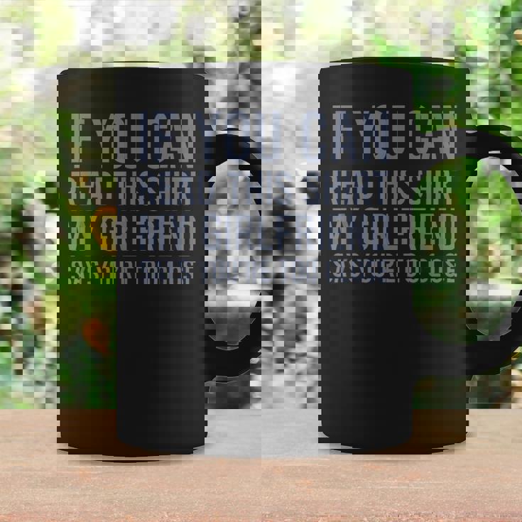 If You Can Read This My Girlfriend Says Your Too Close Graphic Print Coffee Mug Gifts ideas