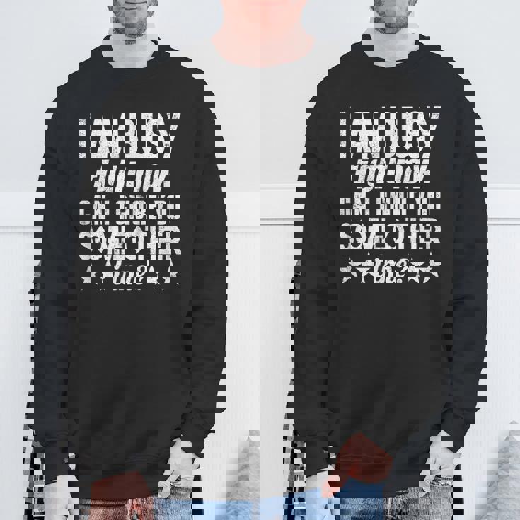 I Am Busy Right Now Can I Ignore You Some Other Time Sweatshirt Gifts for Old Men