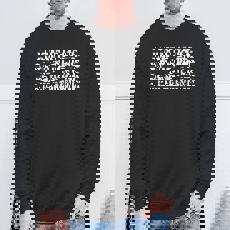 I Can't Have Soft Friends Because I Talk A Lil On Back Sweatshirt Gifts for Old Men