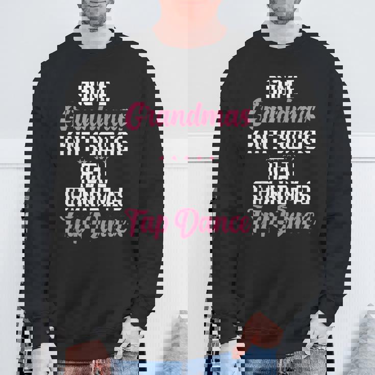Some Grandmas Knit Socks Real Grandmas Tap Dance Grandma Sweatshirt Gifts for Old Men