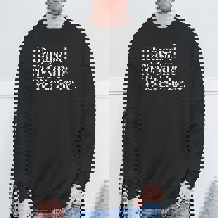 I Paused My Game To Be Here Gaming Gamer Novelty Sweatshirt Gifts for Old Men