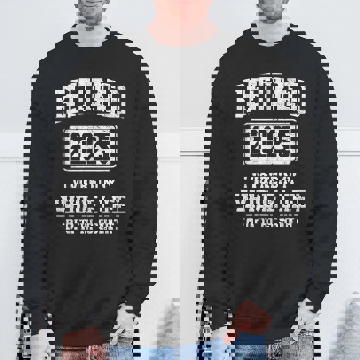 Retired 2025 Worked Whole Life For This Retirement Sweatshirt Gifts for Old Men