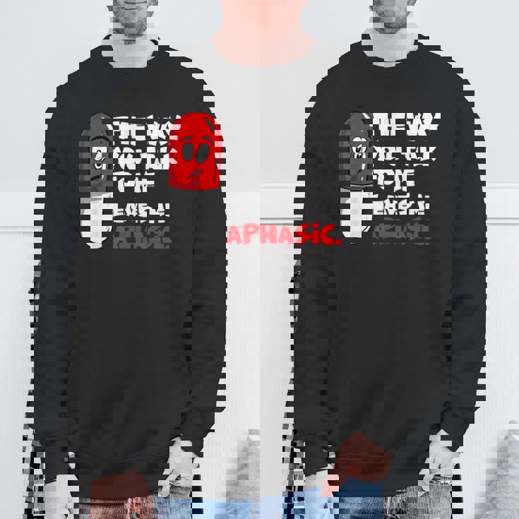 The Way You Talk To Me Leaves Me Aphasic Medical Pun Sweatshirt Gifts for Old Men
