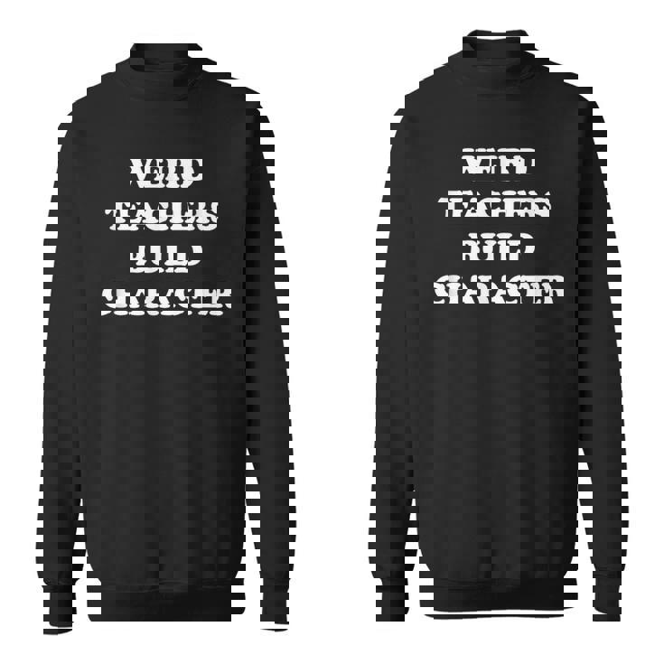 Classic Weird Teachers Build Character Teacher Sayings Sweatshirt