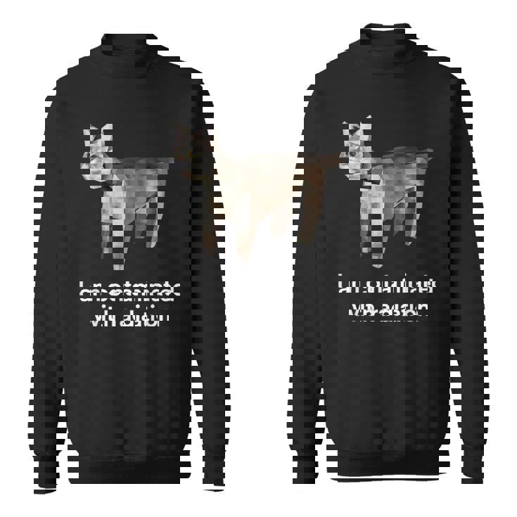 I Am Contaminated With Radiation Cat Meme Sweatshirt