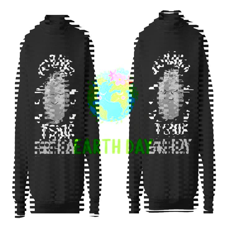Cute Earth Day Go Planet It's Your Earth Day Earth Day Sweatshirt