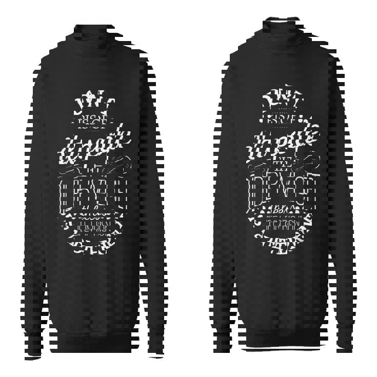 Don't Piss Off Old People The Older i Get The Less Life In Sweatshirt
