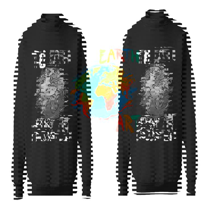 Earth Without Art Is Just Eh Planet Art Earth Day Sweatshirt