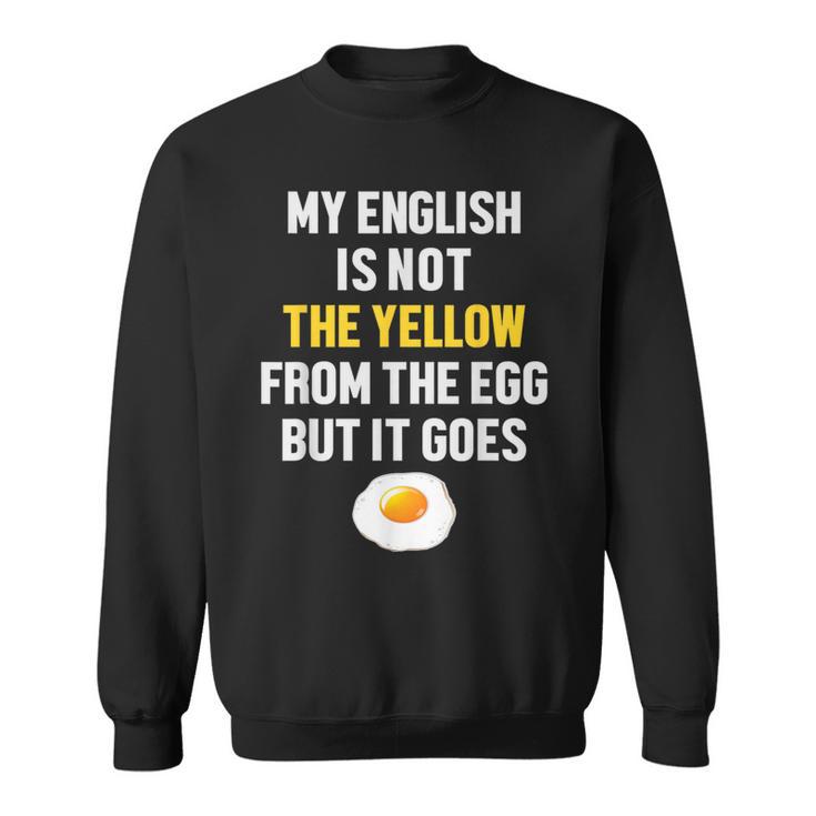 My English Is Not The Yellow From The Egg But It Goes Slogan Sweatshirt