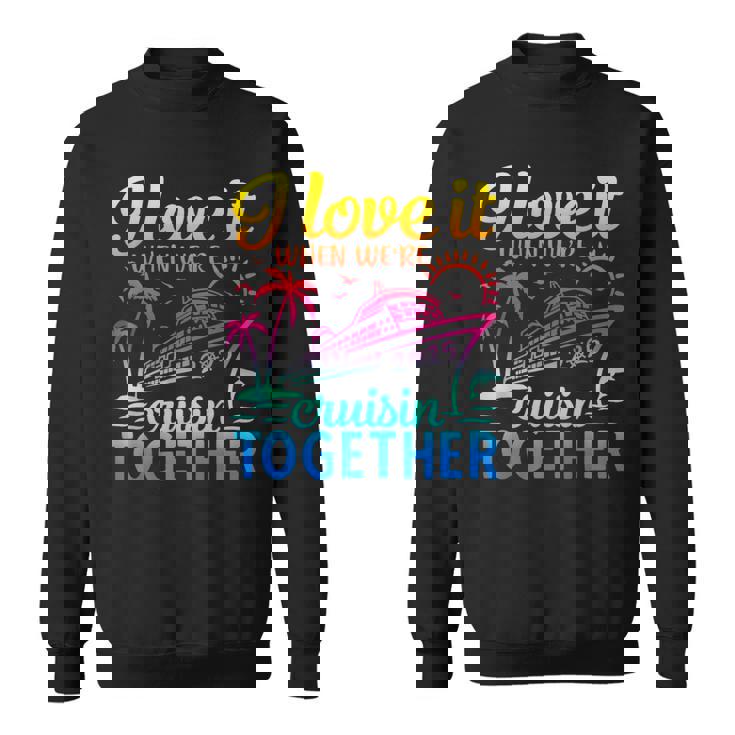 Family Cruise 2025 I Love It When We're Cruisin' Together Sweatshirt