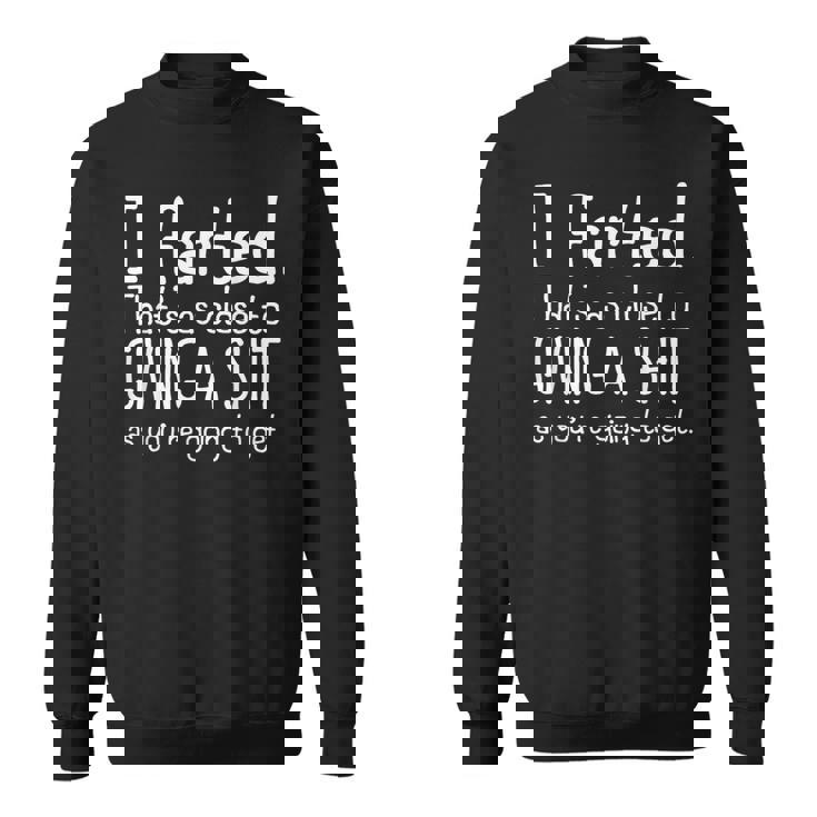 I Farted That's As Close To Giving A Shit As You're Going To Sweatshirt