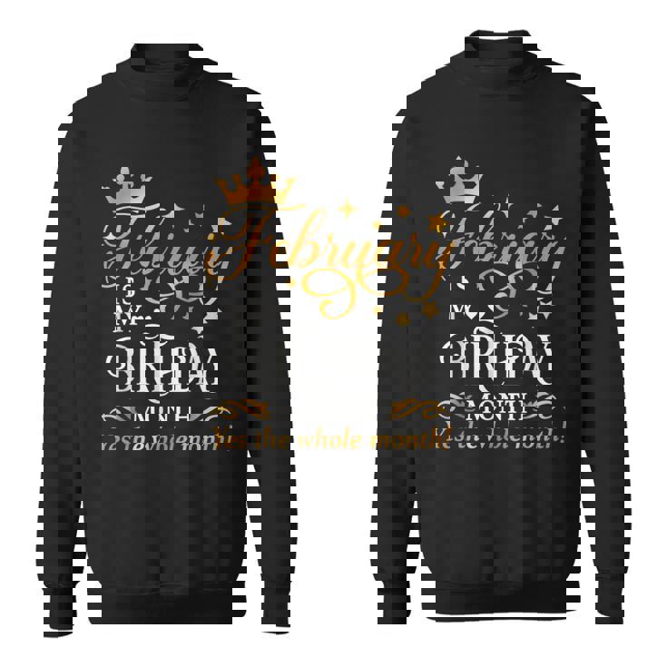 February Is My Birthday Yes The Whole Month Birthday Sweatshirt