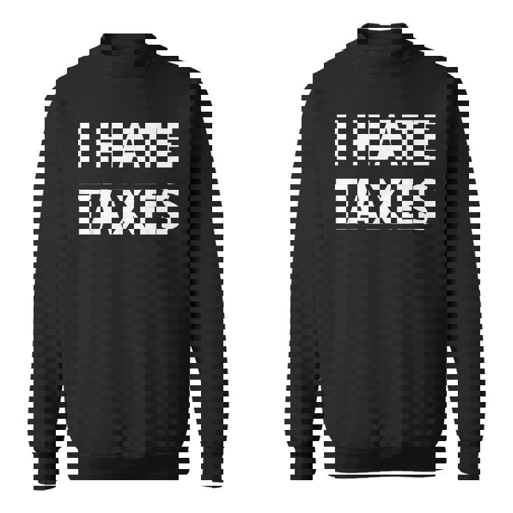 I Hate Taxes Anti Tax Sweatshirt