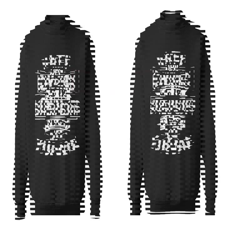 I Hate It When Coworkers Act Like Supervisors Act Your Wage Sweatshirt