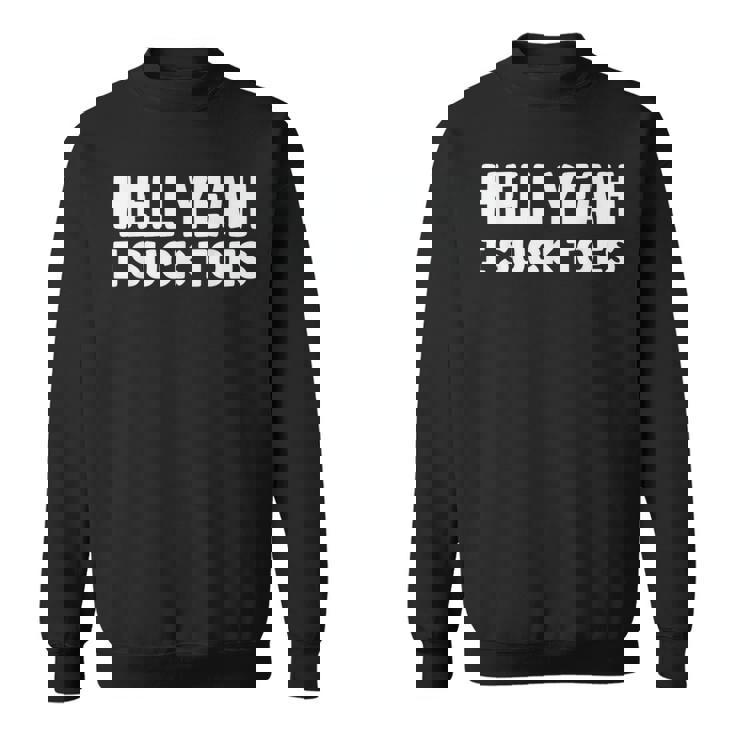 Hell Yeah I Suck Toes Bold Statement Sucking Meme Sweatshirt