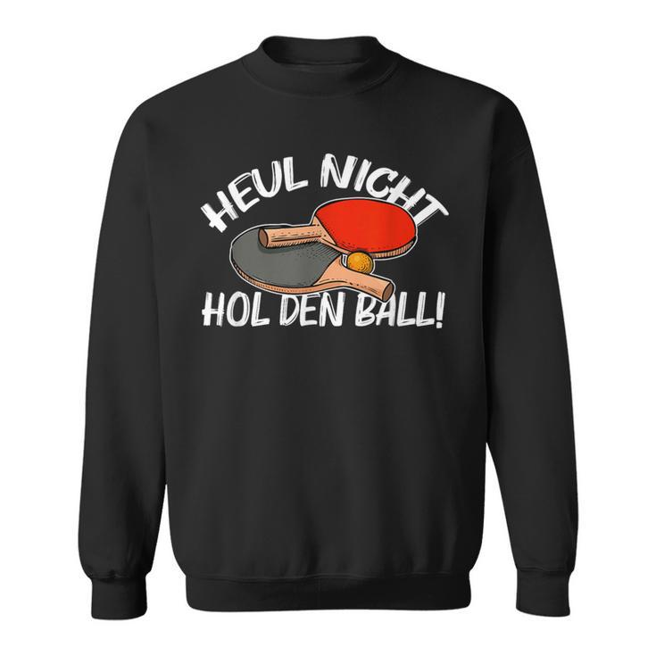 Heul Nicht Hol Den Ball Table Tennis Table Tennis Sweatshirt