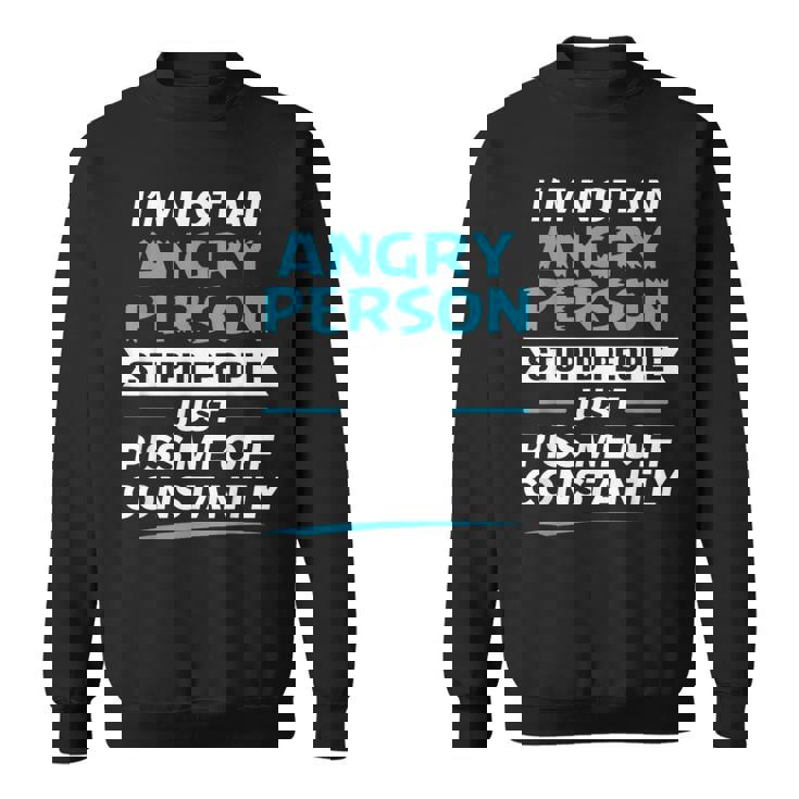 I'm Not An Angry Person Stupid People Just Piss Me Off Sweatshirt