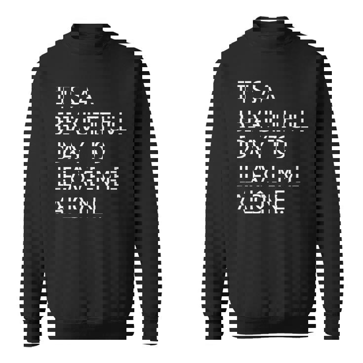 It's a Beautiful Day To Leave Me Alone Sweatshirt