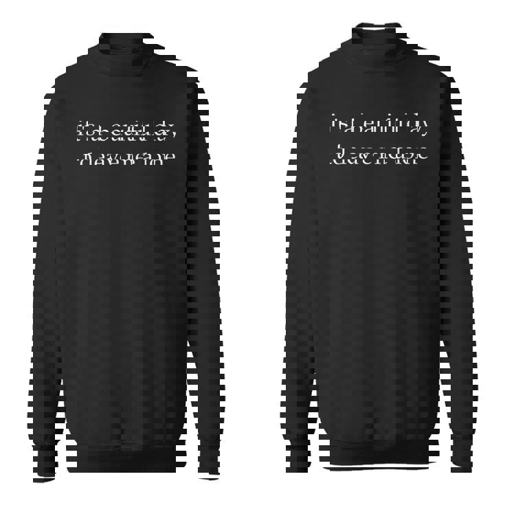 It's a Beautiful Day To Leave Me Alone Sweatshirt
