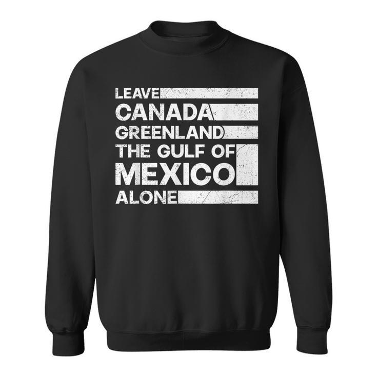 Leave Canada Greenland The Gulf Of Mexico Alone Sweatshirt