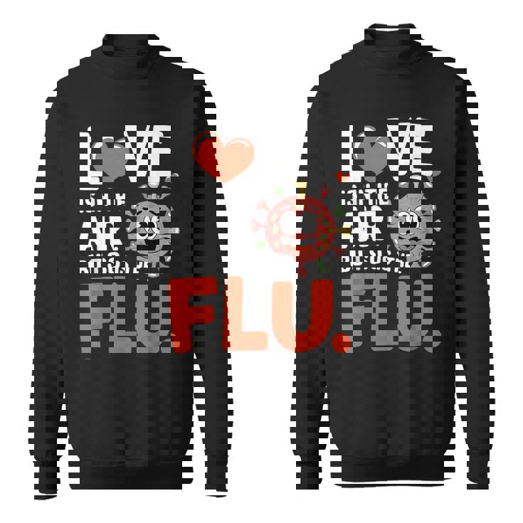 Love Is In The Air But So Is The Flu Valentine Sweatshirt