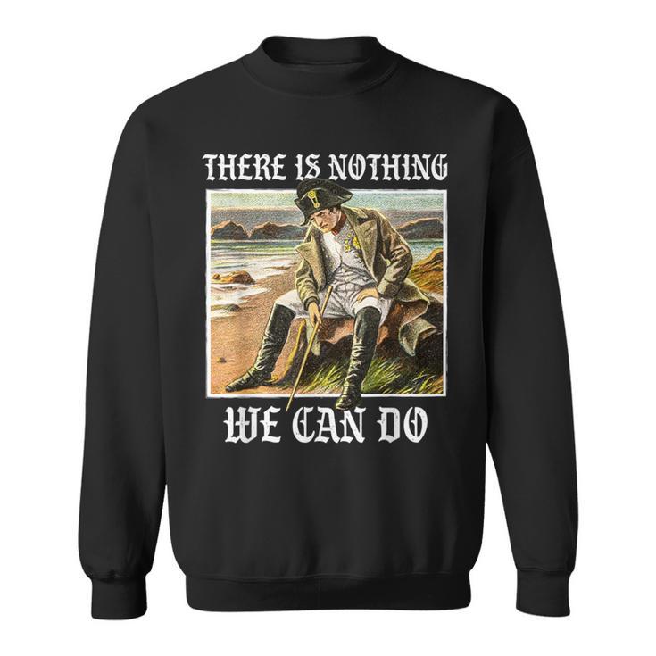 There Is Nothing We Can Do History Napoleon Meme Sweatshirt