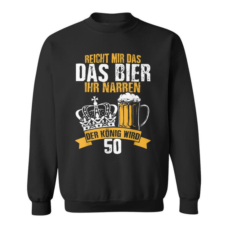 Reicht Mir Das Bier Ihr Narren Der König Wird 50 Bier Sweatshirt