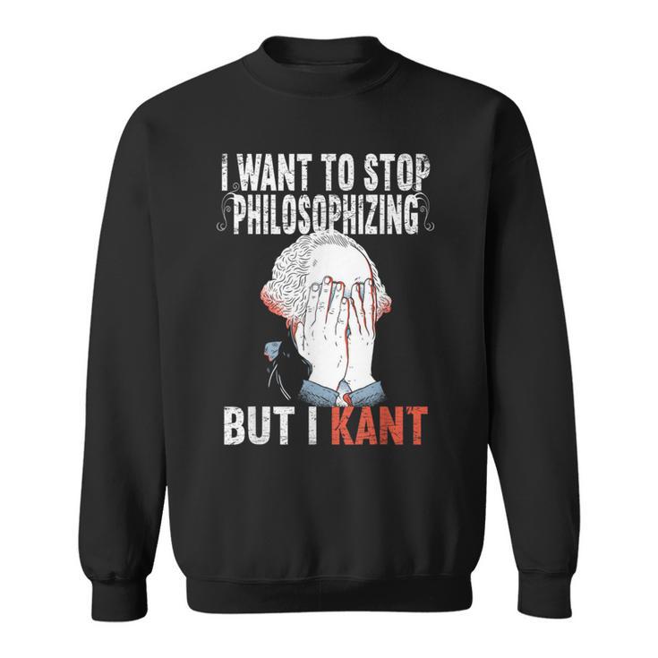 I Want To Stop Philosophizing But I Kant Immanuel Philosophy Sweatshirt