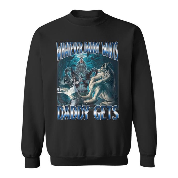 Whatever Daddy Want Daddy Get Alpha Male Meme Humorous Sweatshirt