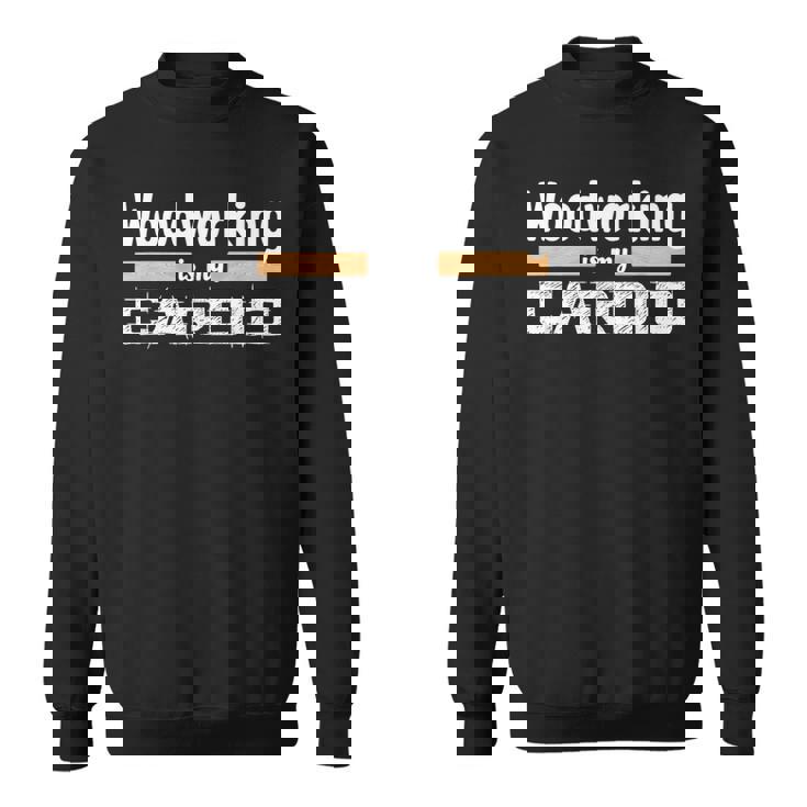 Woodworking Is My Cardio Woodworker Carpenter Sweatshirt