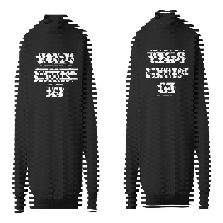 Worlds Sluttiest Dad Father Meme Boyfriend Dad Husband Sweatshirt