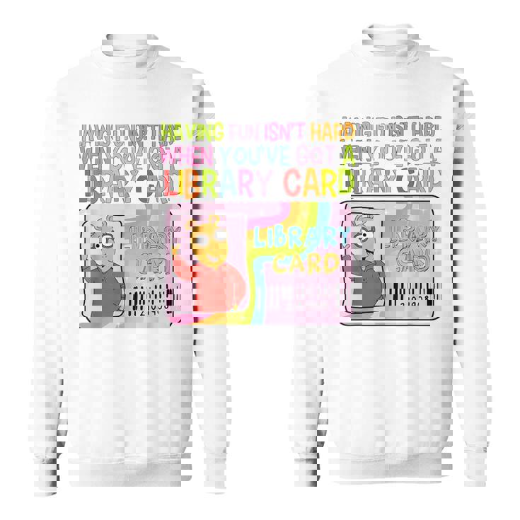 Having Fun Isn't Hard When You've Got A Library Card Sweatshirt