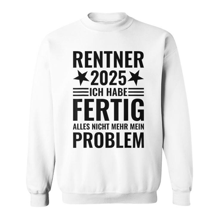 Rentner 2025 Ich Habe Fertig Alles Nicht Mehr Mein Problem Sweatshirt