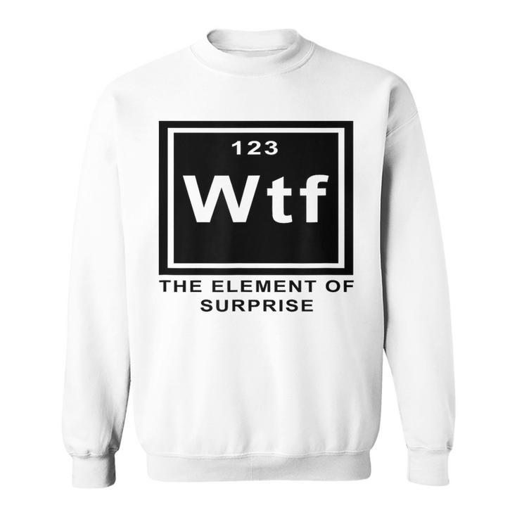 Science Witz Periodic Table Is The Element Of Surprise Wtf Gray Sweatshirt