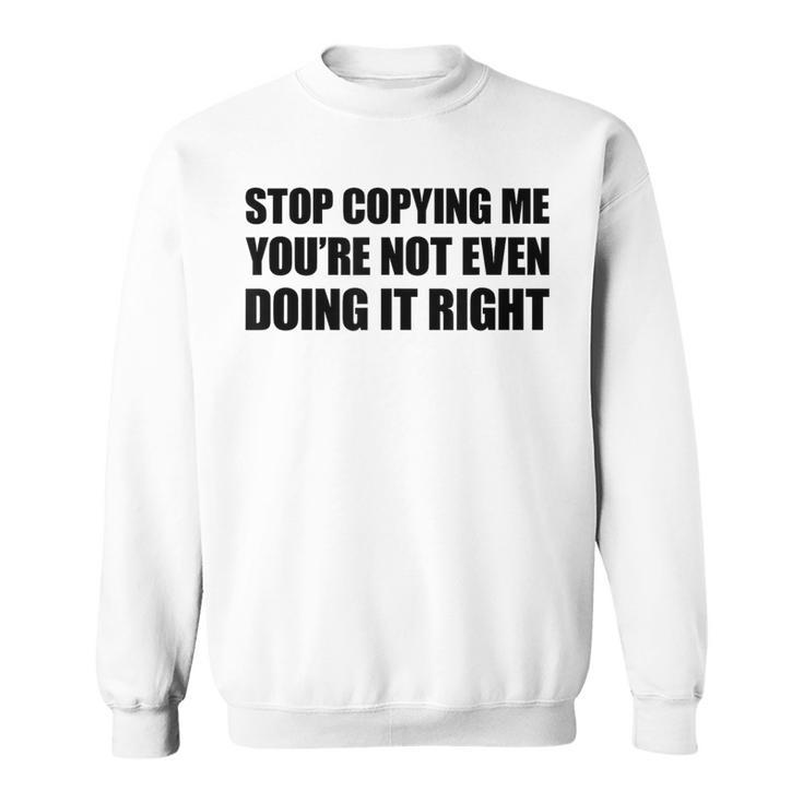 Stop Copying Me You're Not Even Doing It Right Sweatshirt