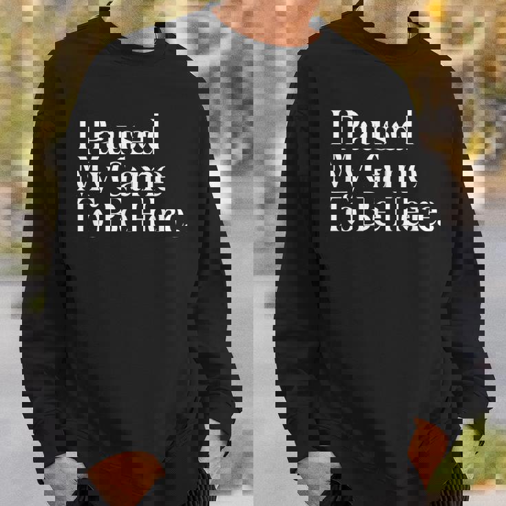 I Paused My Game To Be Here Gaming Gamer Novelty Sweatshirt Gifts for Him