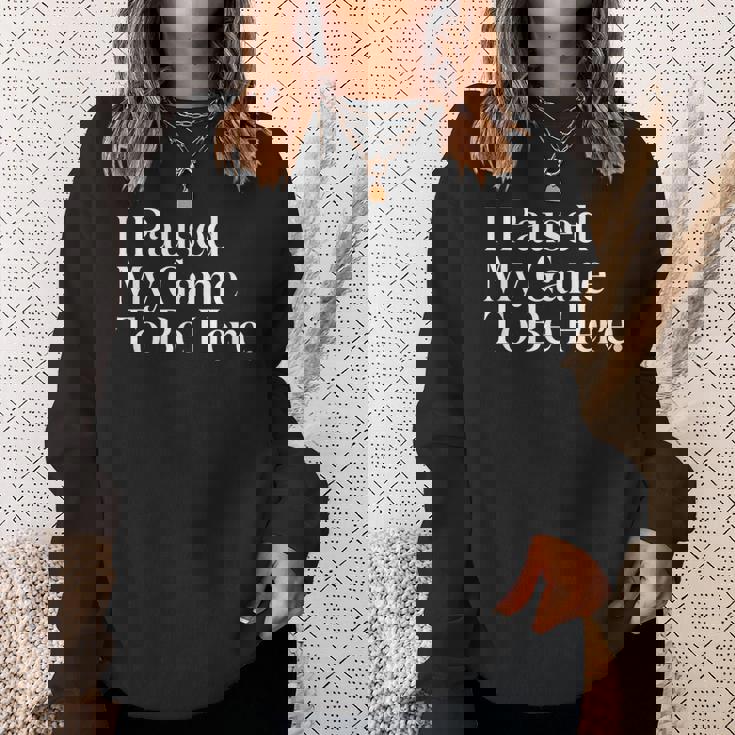 I Paused My Game To Be Here Gaming Gamer Novelty Sweatshirt Gifts for Her