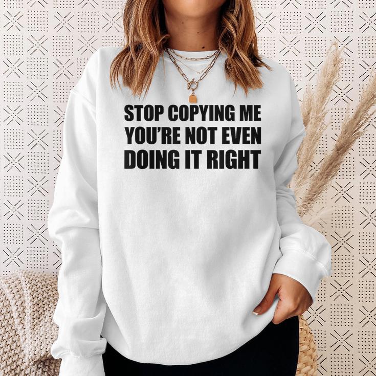 Stop Copying Me You're Not Even Doing It Right Sweatshirt Geschenke für Sie