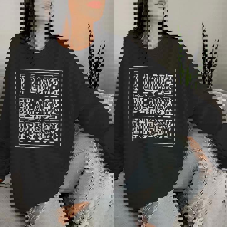 I Love Black Pussy Adult Humor Sarcastic Saying Men Women Sweatshirt Gifts for Her