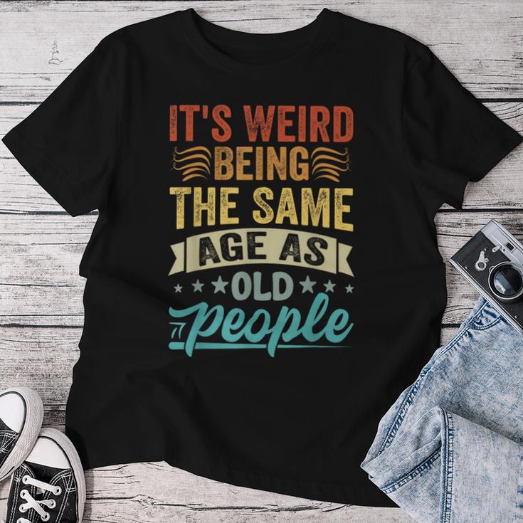 It's Weird Being The Same Age As Old People T-shirt Frauen Lustige Geschenke