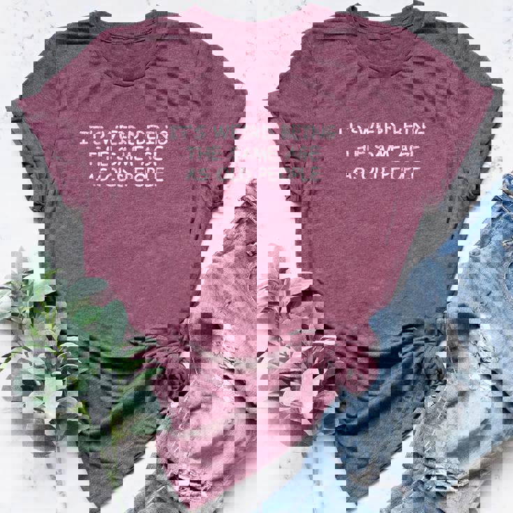 It's Weird Being The Same Age As Old People Old Person Bella Canvas T-shirt